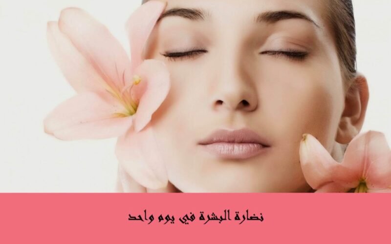 نضارة البشرة في يوم واحد: خطوات سريعة لإشراقة فورية قبل أي مناسبة