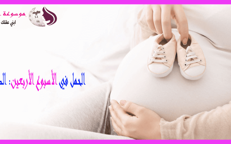 الأسبوع الأربعين من الحمل نهاية رحلة الحمل وبداية انتظار الولادة