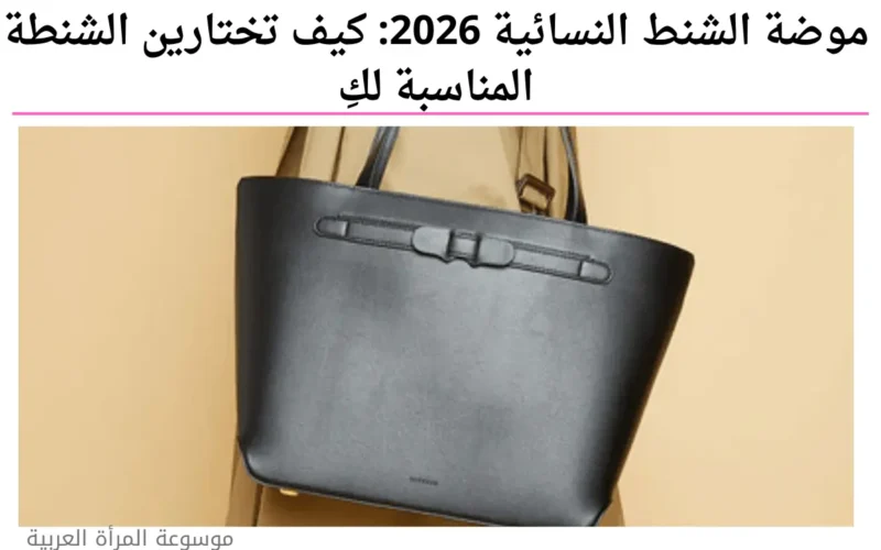موضة الشنط النسائية 2026: كيف تختارين الشنطة المناسبة لكِ