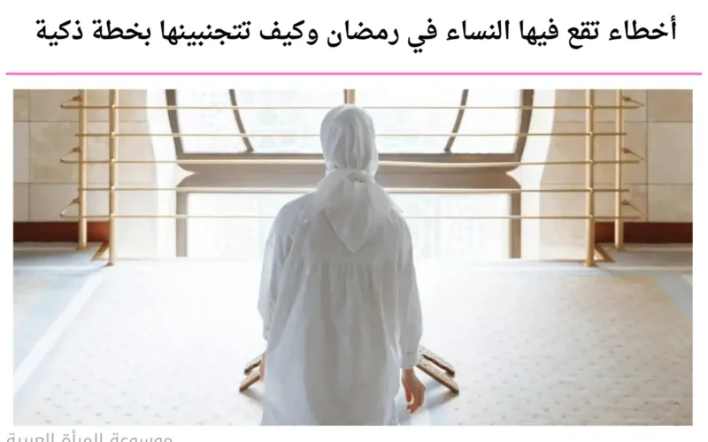 أخطاء تقع فيها النساء في رمضان وكيف تتجنبينها بخطة ذكية