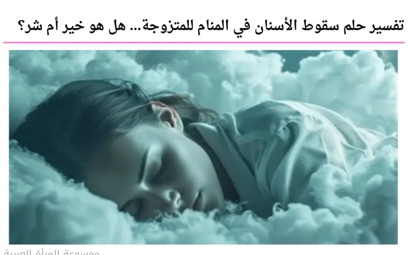 تفسير حلم سقوط الأسنان في المنام للمتزوجة… هل هو خير أم شر؟