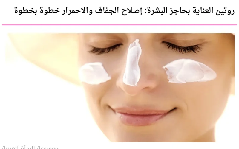 روتين العناية بحاجز البشرة: إصلاح الجفاف والاحمرار خطوة بخطوة